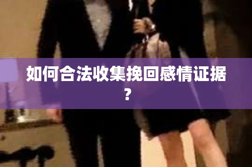 如何合法收集挽回感情证据？