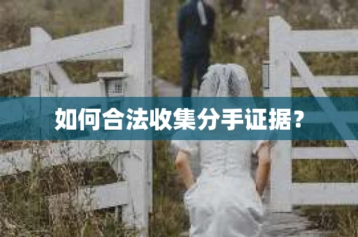 如何合法收集分手证据？