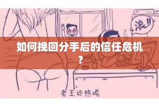 如何挽回分手后的信任危机？